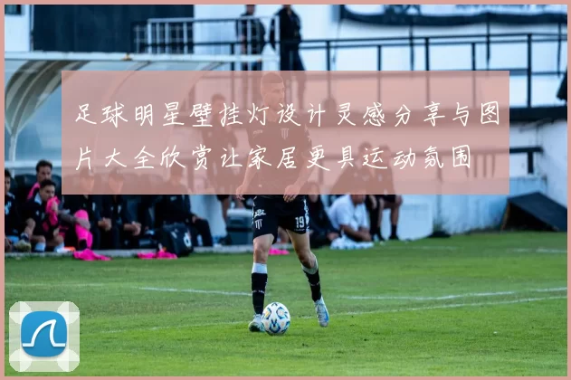 足球明星壁挂灯设计灵感分享与图片大全欣赏让家居更具运动氛围