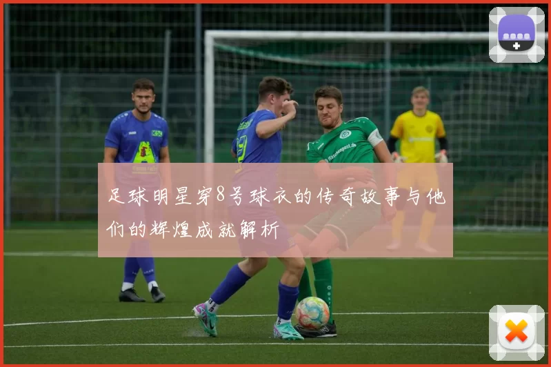 足球明星穿8号球衣的传奇故事与他们的辉煌成就解析
